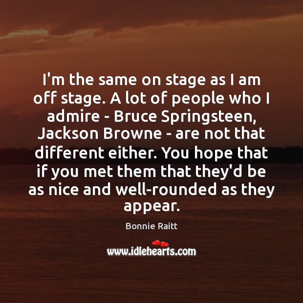 I’m the same on stage as I am off stage. A lot Bonnie Raitt Picture Quote