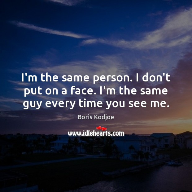 I’m the same person. I don’t put on a face. I’m the same guy every time you see me. Boris Kodjoe Picture Quote