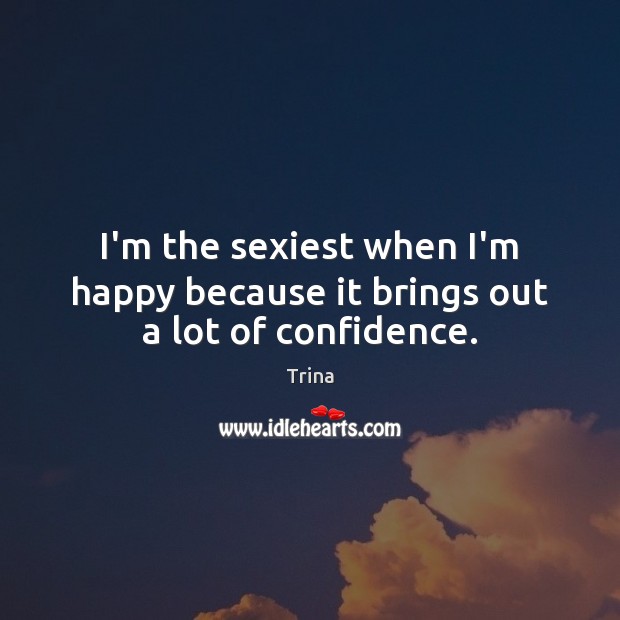 I’m the sexiest when I’m happy because it brings out a lot of confidence. Trina Picture Quote