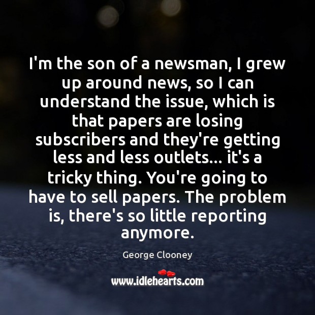 I’m the son of a newsman, I grew up around news, so George Clooney Picture Quote