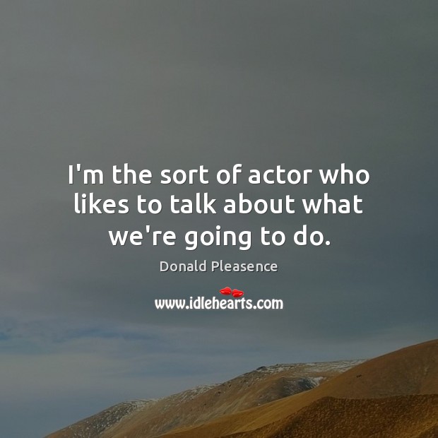 I’m the sort of actor who likes to talk about what we’re going to do. Donald Pleasence Picture Quote