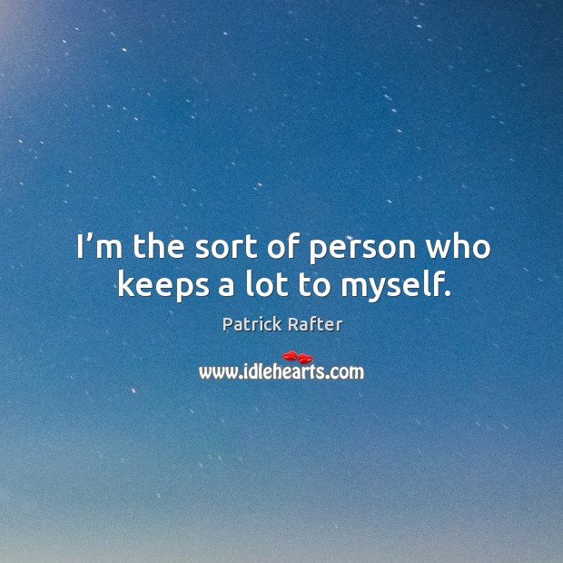 I’m the sort of person who keeps a lot to myself. Patrick Rafter Picture Quote