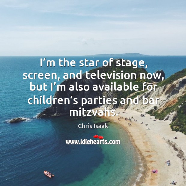 I’m the star of stage, screen, and television now, but I’m also available for children’s parties and bar mitzvahs. Chris Isaak Picture Quote