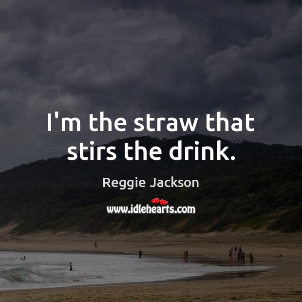I’m the straw that stirs the drink. Reggie Jackson Picture Quote