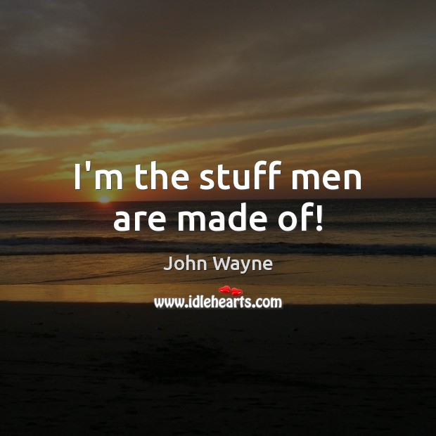 I’m the stuff men are made of! Image
