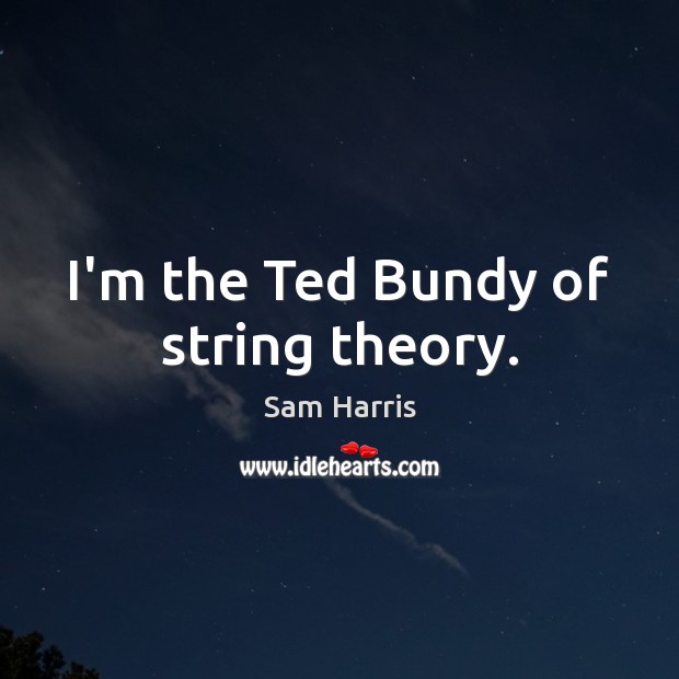 I’m the Ted Bundy of string theory. Sam Harris Picture Quote