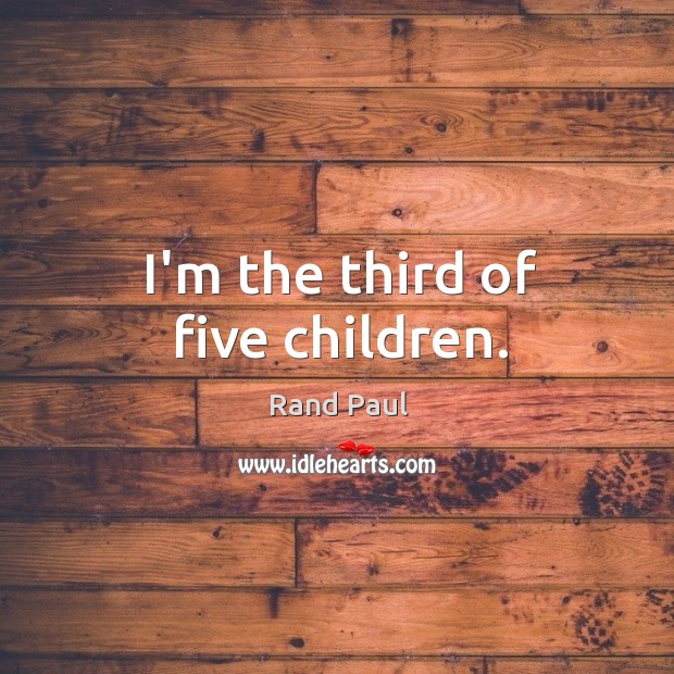 I’m the third of five children. Rand Paul Picture Quote
