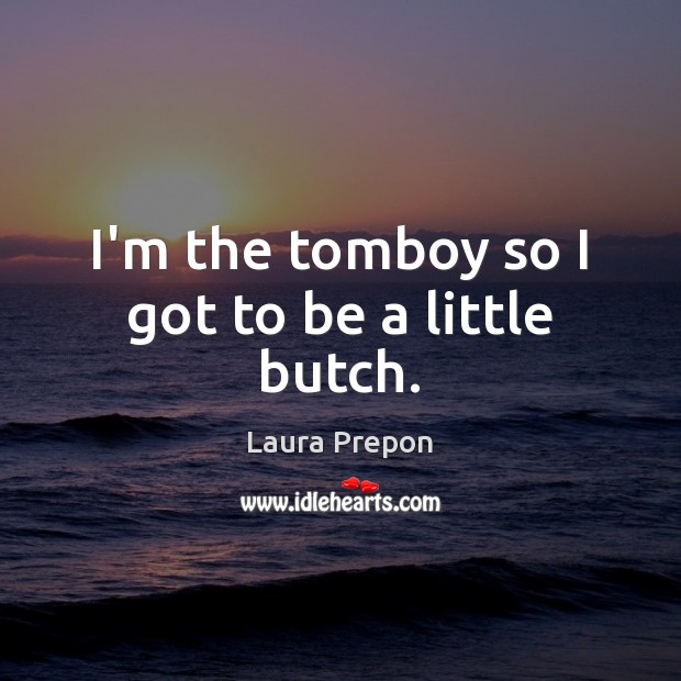 I’m the tomboy so I got to be a little butch. Laura Prepon Picture Quote
