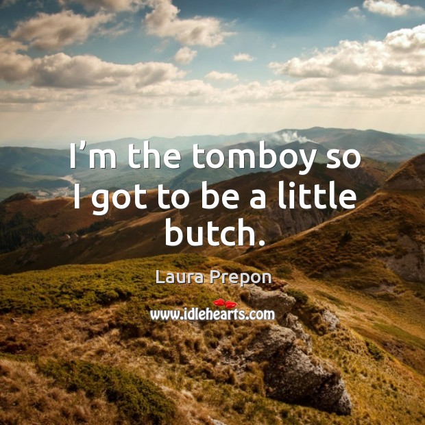 I’m the tomboy so I got to be a little butch. Laura Prepon Picture Quote