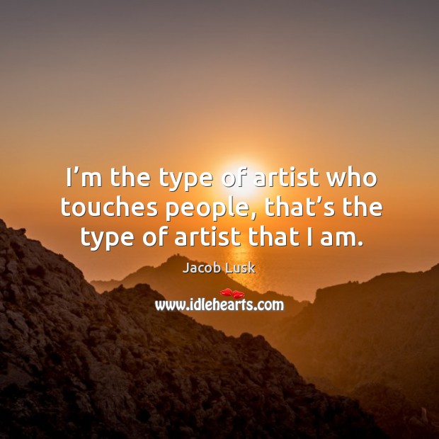 I’m the type of artist who touches people, that’s the type of artist that I am. Jacob Lusk Picture Quote