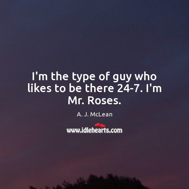 I’m the type of guy who likes to be there 24-7. I’m Mr. Roses. A. J. McLean Picture Quote
