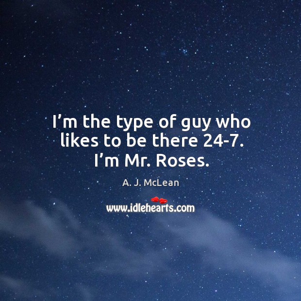 I’m the type of guy who likes to be there 24-7. I’m mr. Roses. Image