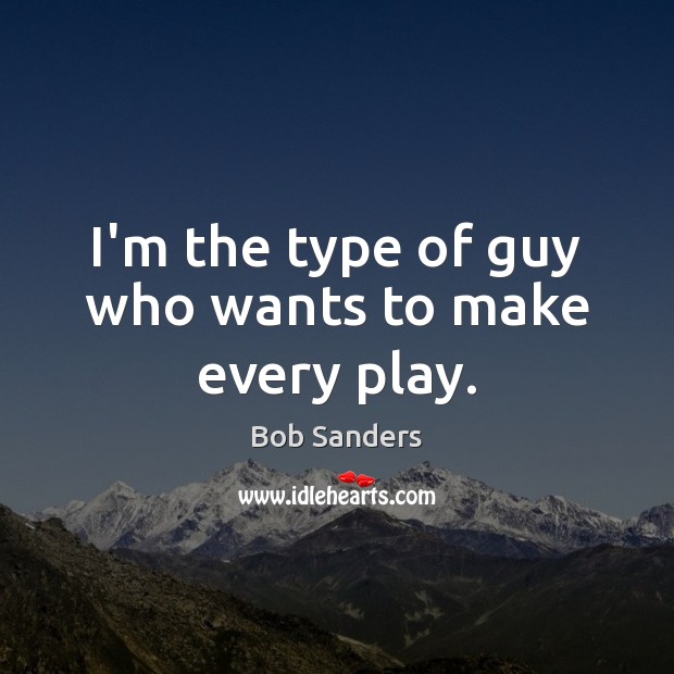 I’m the type of guy who wants to make every play. Bob Sanders Picture Quote
