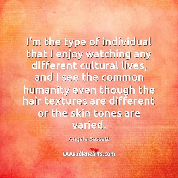 I’m the type of individual that I enjoy watching any different cultural Angela Bassett Picture Quote