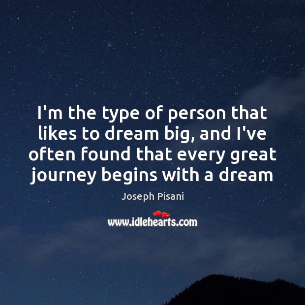 I’m the type of person that likes to dream big, and I’ve Joseph Pisani Picture Quote