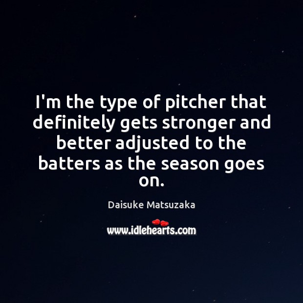 I’m the type of pitcher that definitely gets stronger and better adjusted Daisuke Matsuzaka Picture Quote