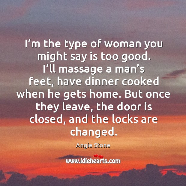 I’m the type of woman you might say is too good. I’ll massage a man’s feet Angie Stone Picture Quote