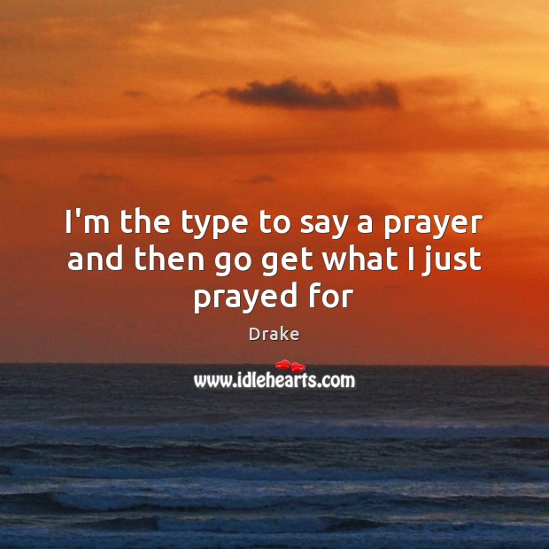 I’m the type to say a prayer and then go get what I just prayed for Drake Picture Quote
