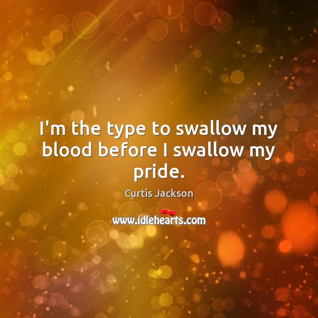 I’m the type to swallow my blood before I swallow my pride. Curtis Jackson Picture Quote