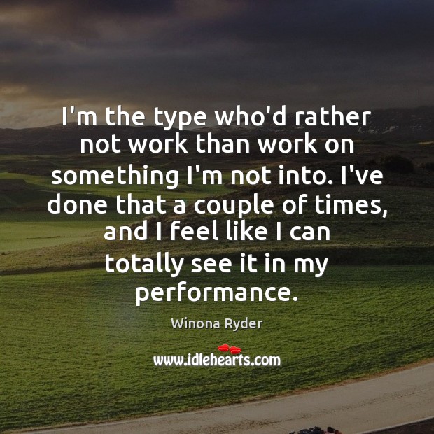 I’m the type who’d rather not work than work on something I’m Winona Ryder Picture Quote