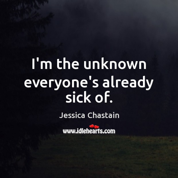 I’m the unknown everyone’s already sick of. Jessica Chastain Picture Quote