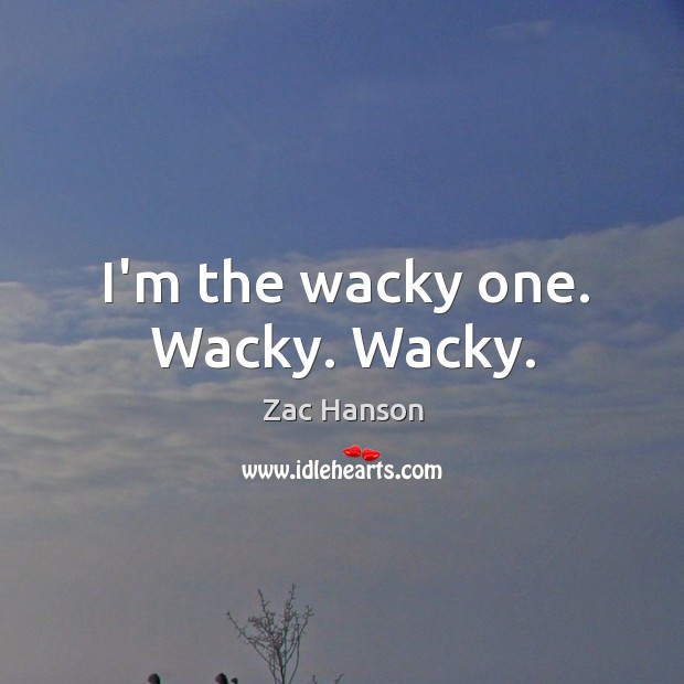 I’m the wacky one. Wacky. Wacky. Zac Hanson Picture Quote