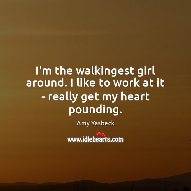 I’m the walkingest girl around. I like to work at it – really get my heart pounding. Image
