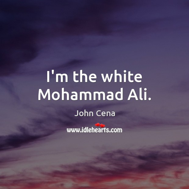 I’m the white Mohammad Ali. John Cena Picture Quote