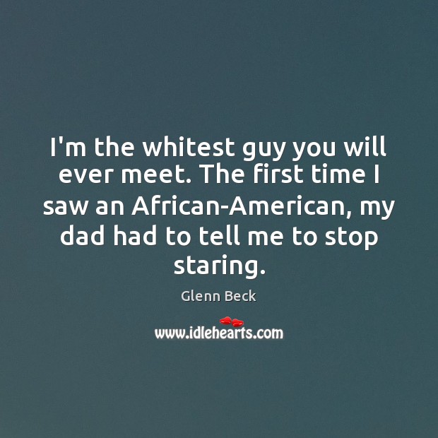 I’m the whitest guy you will ever meet. The first time I Glenn Beck Picture Quote