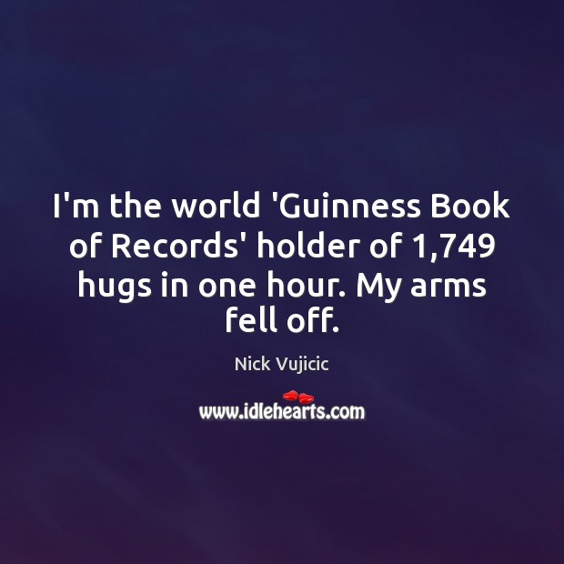 I’m the world ‘Guinness Book of Records’ holder of 1,749 hugs in one Nick Vujicic Picture Quote