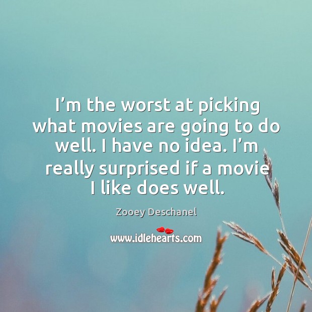 I’m the worst at picking what movies are going to do well. Zooey Deschanel Picture Quote