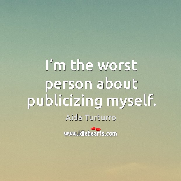 I’m the worst person about publicizing myself. Aida Turturro Picture Quote