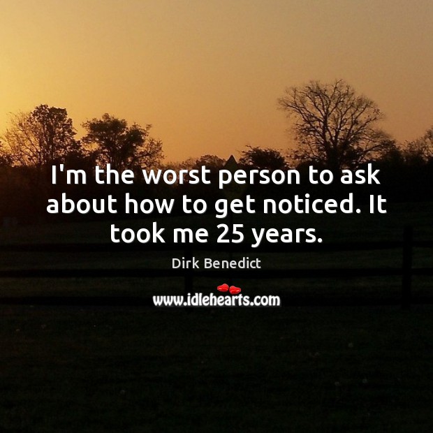 I’m the worst person to ask about how to get noticed. It took me 25 years. Dirk Benedict Picture Quote