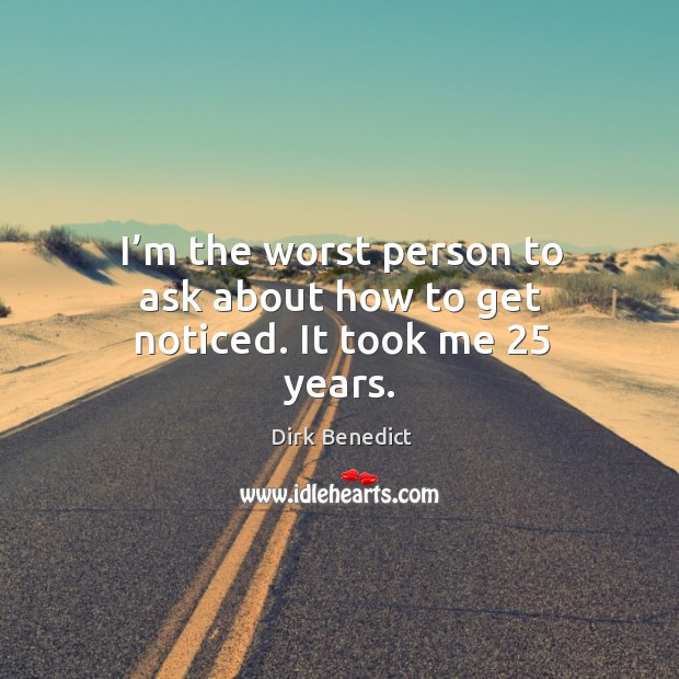 I’m the worst person to ask about how to get noticed. It took me 25 years. Dirk Benedict Picture Quote
