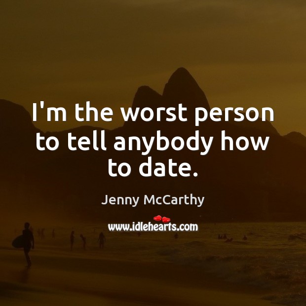 I’m the worst person to tell anybody how to date. Jenny McCarthy Picture Quote