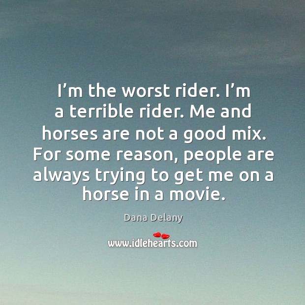 I’m the worst rider. I’m a terrible rider. Me and horses are not a good mix. Dana Delany Picture Quote