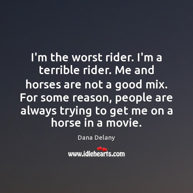 I’m the worst rider. I’m a terrible rider. Me and horses are Dana Delany Picture Quote