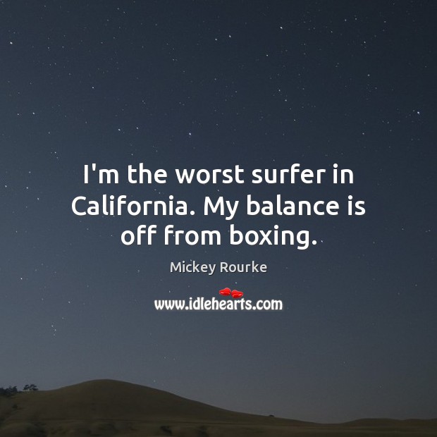 I’m the worst surfer in California. My balance is off from boxing. Mickey Rourke Picture Quote