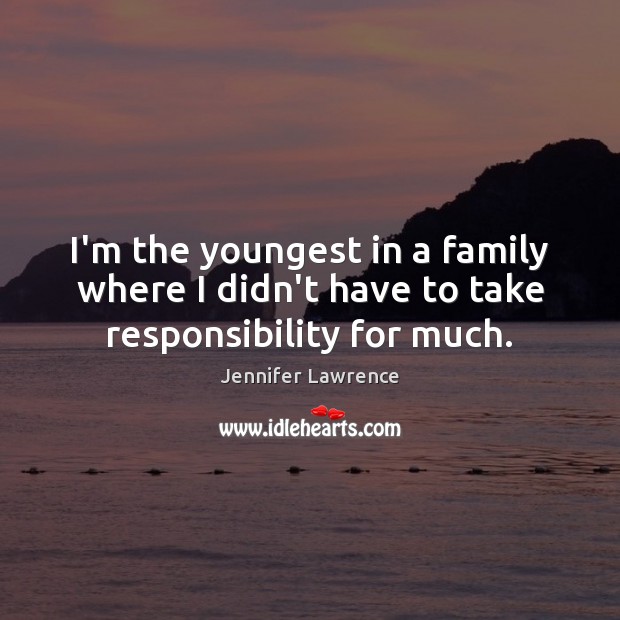 I’m the youngest in a family where I didn’t have to take responsibility for much. Image