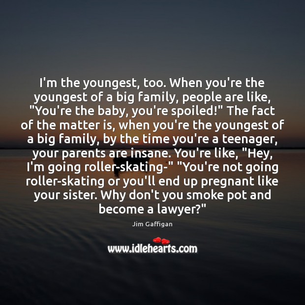 I’m the youngest, too. When you’re the youngest of a big family, Jim Gaffigan Picture Quote