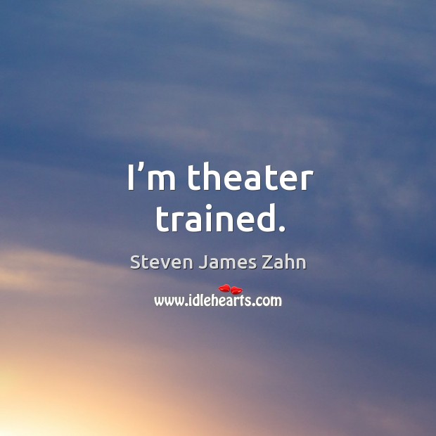 I’m theater trained. Steven James Zahn Picture Quote
