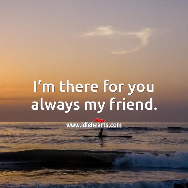I’m there for you always my friend. Friendship Messages Image