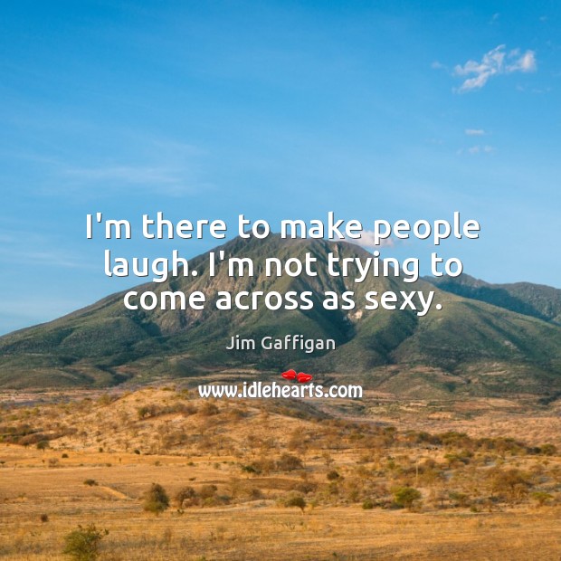 I’m there to make people laugh. I’m not trying to come across as sexy. Jim Gaffigan Picture Quote
