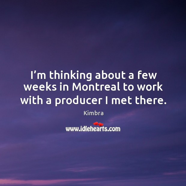 I’m thinking about a few weeks in montreal to work with a producer I met there. Kimbra Picture Quote