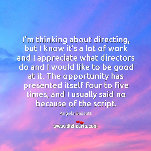 I’m thinking about directing, but I know it’s a lot of work and I appreciate what directors Angela Bassett Picture Quote