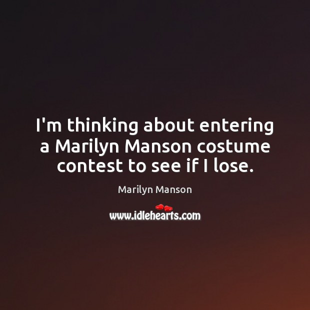 I’m thinking about entering a Marilyn Manson costume contest to see if I lose. Marilyn Manson Picture Quote