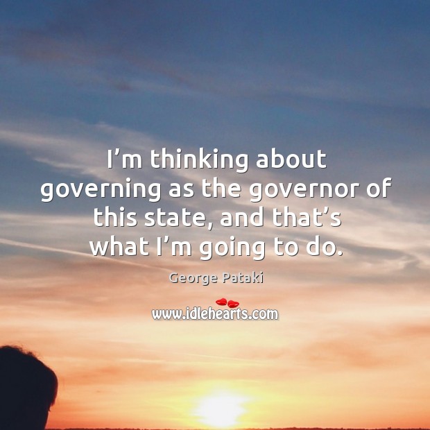 I’m thinking about governing as the governor of this state, and that’s what I’m going to do. Image
