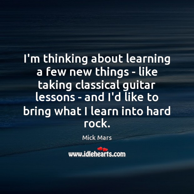 I’m thinking about learning a few new things – like taking classical Mick Mars Picture Quote