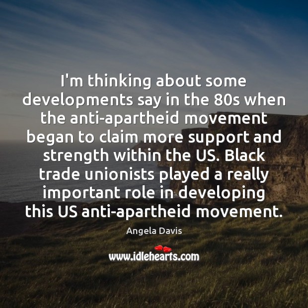 I’m thinking about some developments say in the 80s when the anti-apartheid Angela Davis Picture Quote