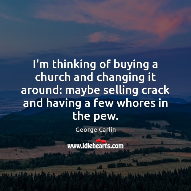I’m thinking of buying a church and changing it around: maybe selling George Carlin Picture Quote
